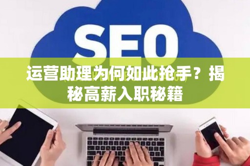 运营助理为何如此抢手？揭秘高薪入职秘籍