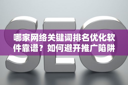 哪家网络关键词排名优化软件靠谱？如何避开推广陷阱妙招？